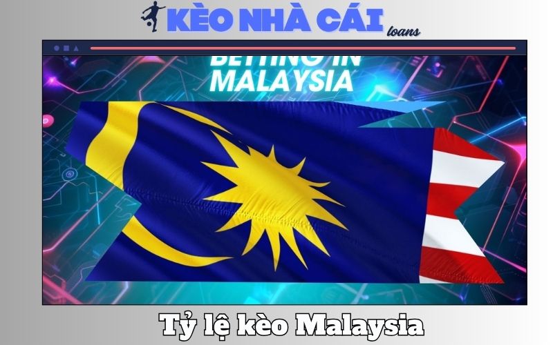 Tỷ Lệ Kèo Malaysia - Mẹo Chơi Và Cách Tính Tiền Kèo